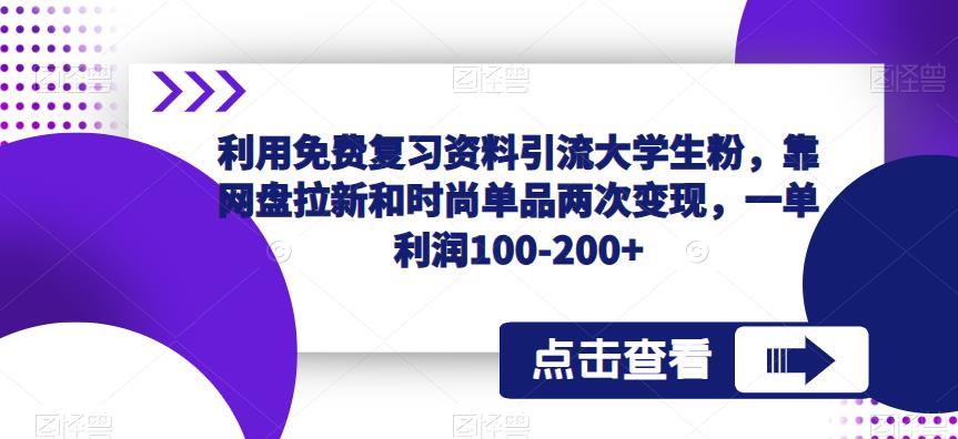 利用免费复习资料引流大学生粉，靠网盘拉新和时尚单品两次变现，一单利润100-200+-如意资源库