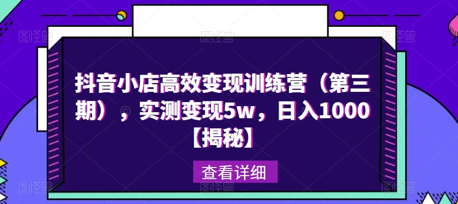 抖音小店高效变现训练营（第三期），实测变现5w，日入1000【揭秘】-如意资源库