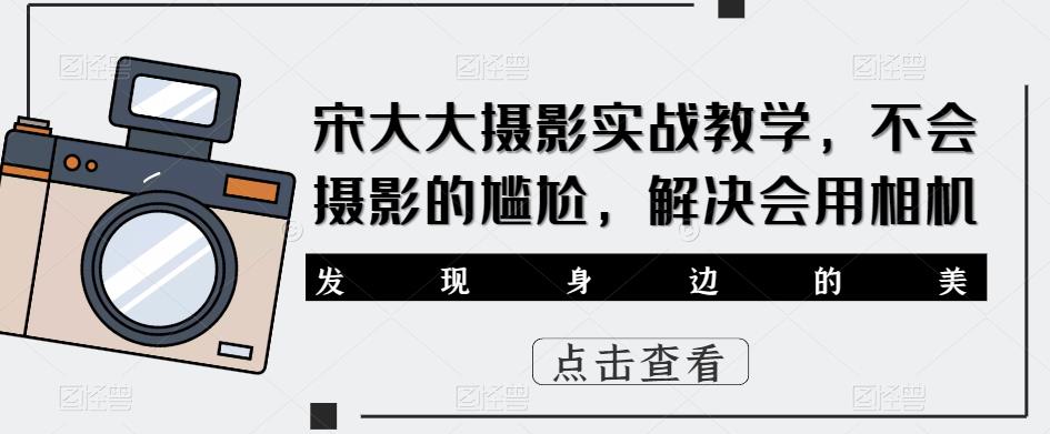 宋大大‮影摄‬实战教学，不会摄影的尴尬，解决会用相机-如意资源库