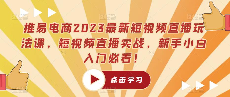 推易电商2023最新短视频直播玩法课，短视频直播实战，新手小白入门必看！-如意资源库