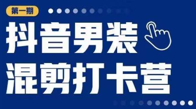 抖音男装混剪打卡营，0基础在家兼职可以做，上手简单-如意资源库