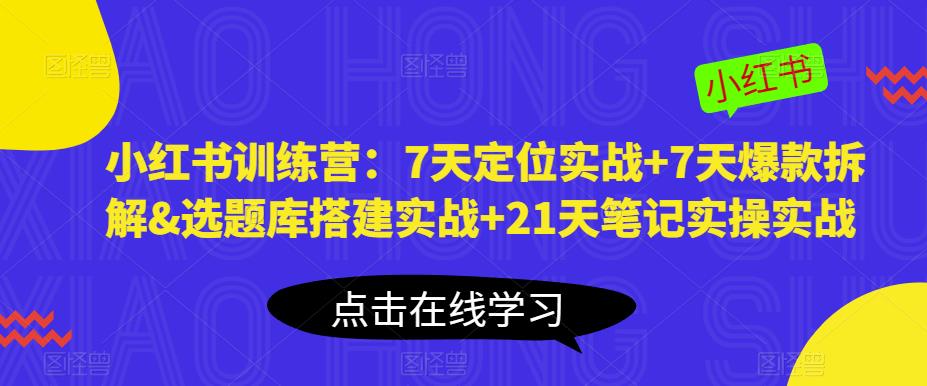 小红书训练营：7天定位实战+7天爆款拆解&选题库搭建实战+21天笔记实操实战-如意资源库