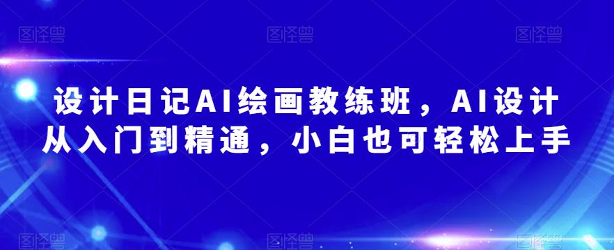 设计日记AI绘画教练班，AI设计从入门到精通，小白也可轻松上手-如意资源库
