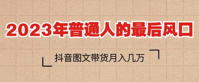 2023年普通人的最后风口，抖音图文带货月入几万，只需一部手机即可操作-如意资源库