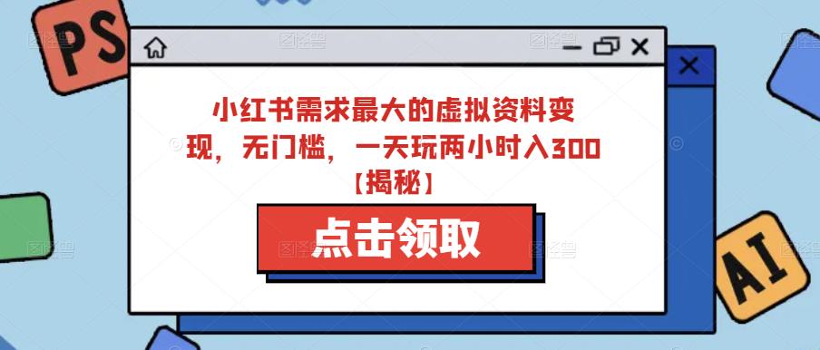 小红书需求最大的虚拟资料变现，无门槛，一天玩两小时入300+【揭秘】-如意资源库