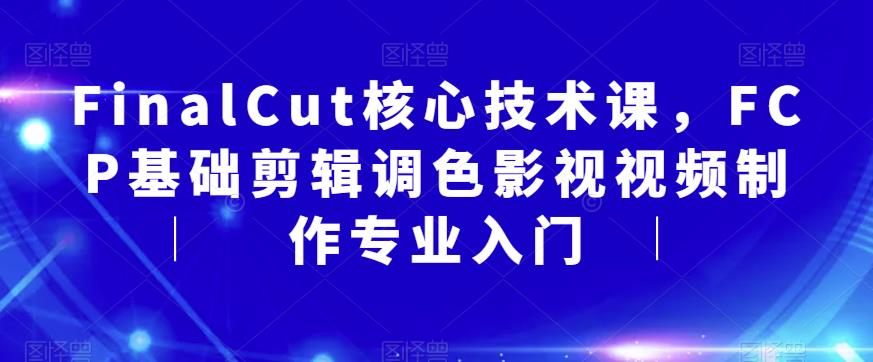 FinalCut核心技术课，FCP基础剪辑调色影视视频制作专业入门-如意资源库