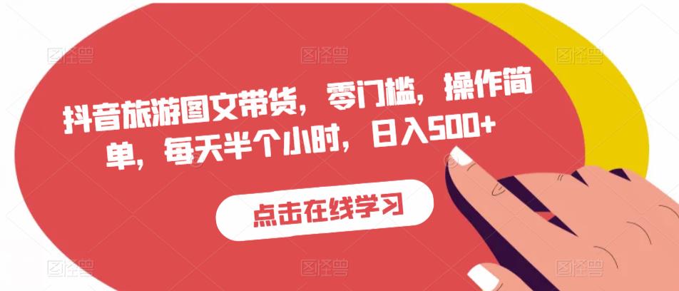 抖音旅游图文带货，零门槛，操作简单，每天半个小时，日入500+-如意资源库