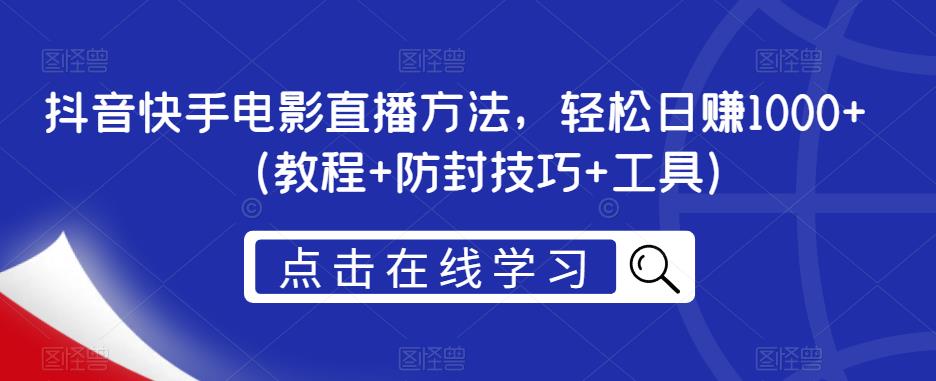 抖音快手电影直播方法，轻松日赚1000+（教程+防封技巧+工具）-如意资源库