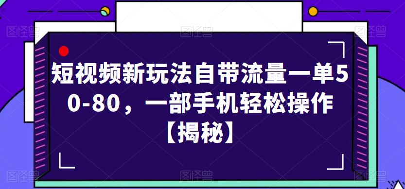 短视频新玩法自带流量一单50-80，一部手机轻松操作【揭秘】-如意资源库