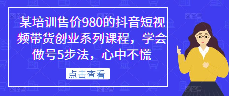 某培训售价980的抖音短视频带货创业系列课程，学会做号5步法，心中不慌-如意资源库