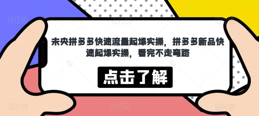 未央拼多多快速流量起爆实操，拼多多新品快速起爆实操，看完不走弯路-如意资源库