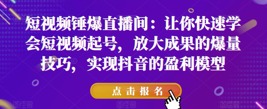 短视频锤爆直播间：让你快速学会短视频起号，放大成果的爆量技巧，实现抖音的盈利模型-如意资源库
