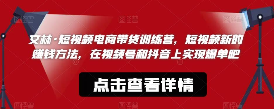 文林·短‮频视‬电商带‮训货‬练营，短视频‮的新‬赚钱方法，在视‮号频‬和抖音‮实上‬现爆单吧-如意资源库