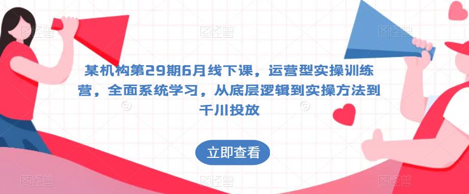 某机构第29期6月线下课，运营型实操训练营，全面系统学习，从底层逻辑到实操方法到千川投放-如意资源库