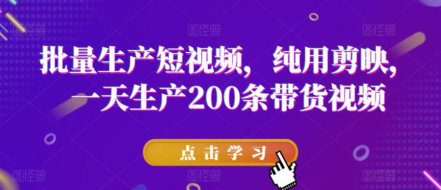 批量生产短视频，纯用剪映，一天生产200条带货视频-如意资源库