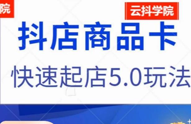 抖音小店商品卡最新玩法，抖店快速起店5.0玩法-如意资源库