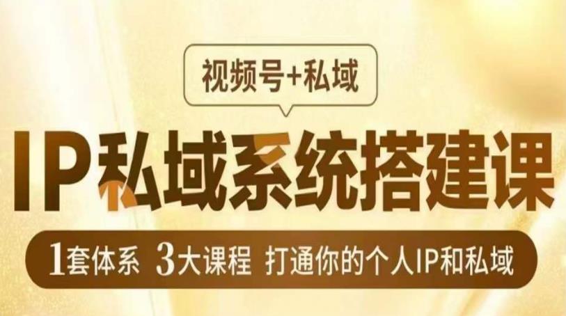 IP私域系统搭建课，视频号+私域​，1套体系3大课程，打通你的个人IP和私域-如意资源库