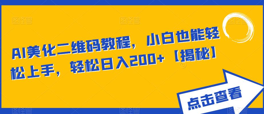 AI美化二维码教程，小白也能轻松上手，轻松日入200+【揭秘】-如意资源库