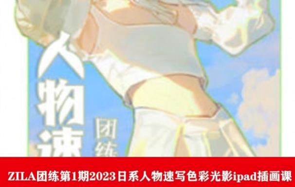 ZILA团练第1期2023日系人物速写色彩光影ipad插画课-如意资源库