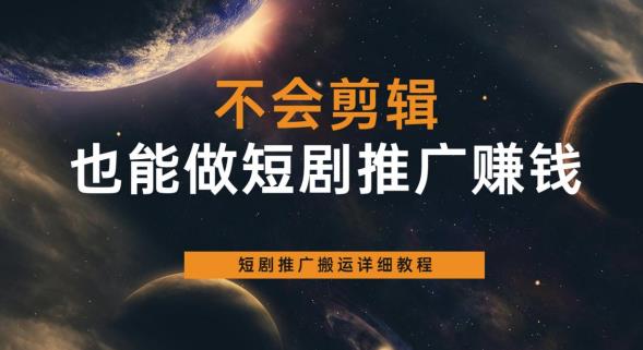 不会剪辑也能做短剧推广赚钱，短剧推广搬运详细教程-如意资源库