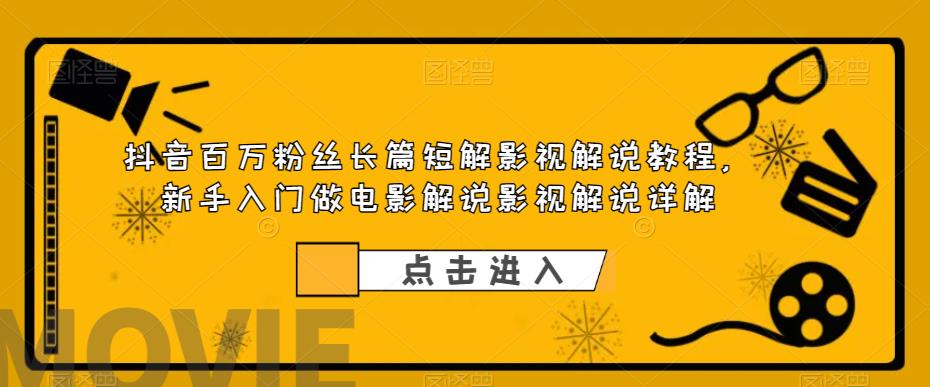抖音百万粉丝长篇短解影视解说教程，新手入门做电影解说影视解说详解-如意资源库