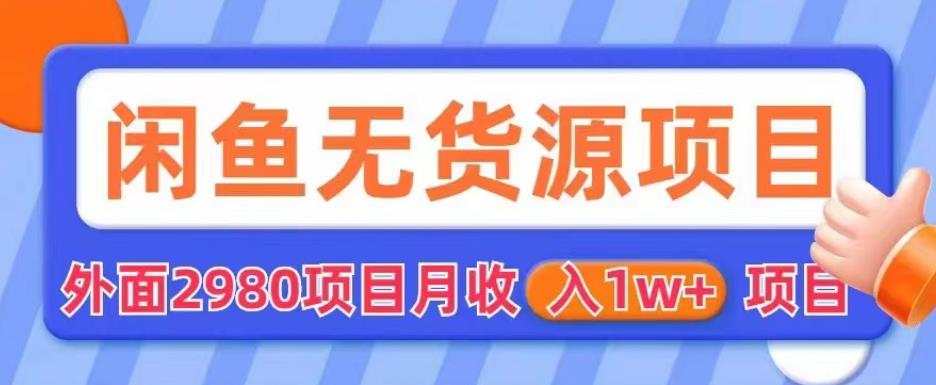 外面2980卖闲鱼无货源项目，月收入1w+【揭秘】-如意资源库