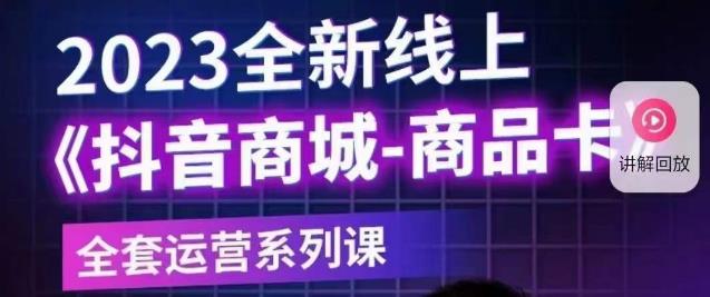 老陶电商·抖音商城商品卡【新版】，2023全新线上全套运营系列课-如意资源库
