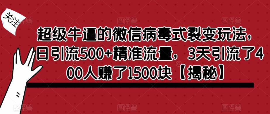 超级牛逼的微信病毒式裂变玩法，日引流500+精准流量，3天引流了400人赚了1500块【揭秘】-如意资源库