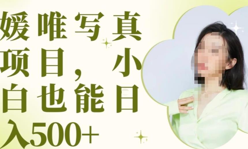 最新出炉原味写真项目，小白可日入500+【揭秘】-如意资源库