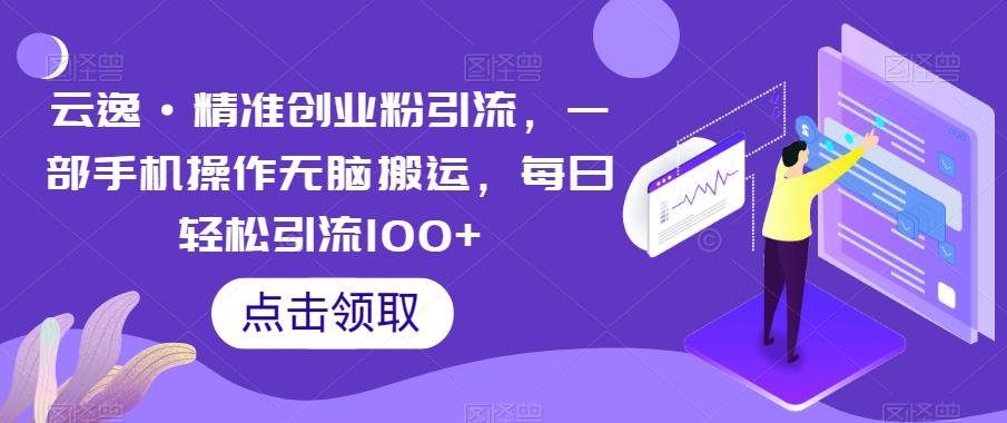 云逸·精准创业粉引流，一部手机操作无脑搬运，每日轻松引流100+-如意资源库