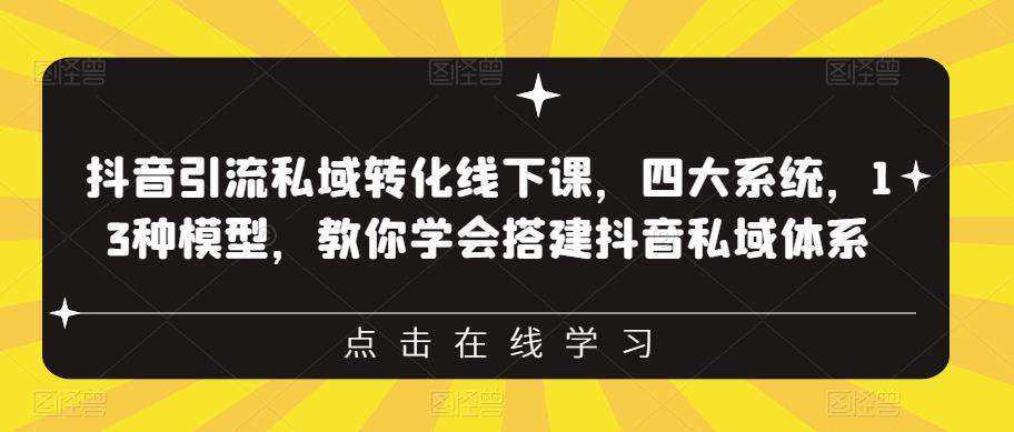 抖音引流私域转化线下课，四大系统，13种模型，教你学会搭建抖音私域体系-如意资源库
