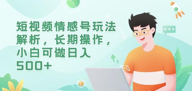 短视频情感号玩法解析，长期操作，小白可做日入500+【揭秘】-如意资源库
