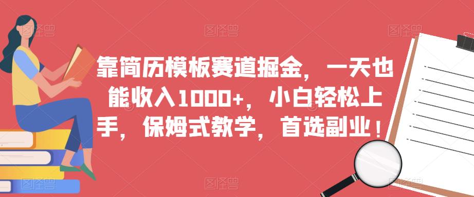 靠简历模板赛道掘金，一天也能收入1000+，小白轻松上手，保姆式教学，首选副业！-如意资源库