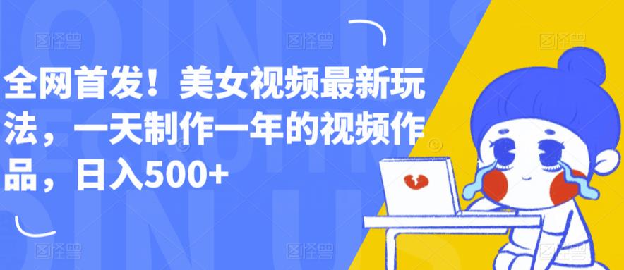 全网首发！美女视频最新玩法，一天制作一年的视频作品，日入500+【揭秘】-如意资源库