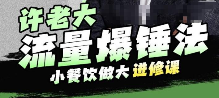 许老大流量爆锤法，小餐饮做大进修课，一年1000家店亲身案例大公开-如意资源库