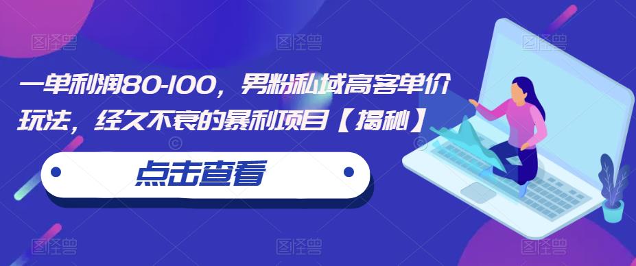 一单利润80-100，男粉私域高客单价玩法，经久不衰的暴利项目【揭秘】-如意资源库