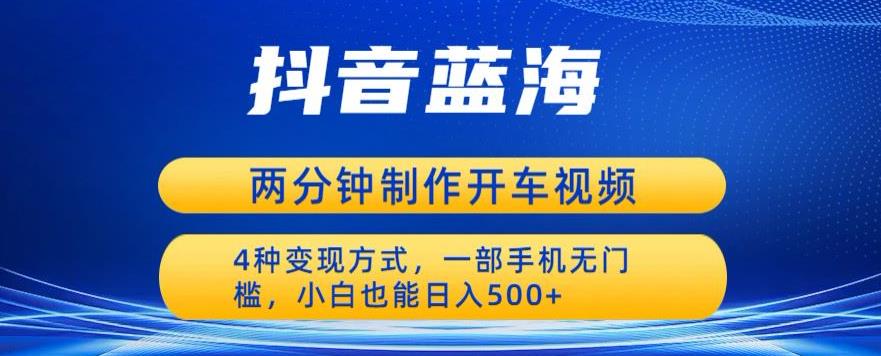 蓝海项目发布开车视频，两分钟一个作品，多种变现方式，一部手机无门槛小白也能日入500-如意资源库
