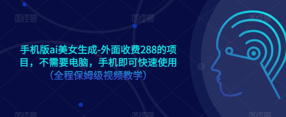 手机版ai美女生成-外面收费288的项目，不需要电脑，手机即可快速使用（全程保姆级视频教学）-如意资源库