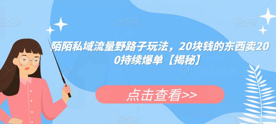 陌陌私域流量野路子玩法，20块钱的东西卖200持续爆单【揭秘】-如意资源库