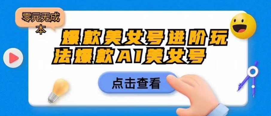 爆款美女号进阶玩法爆款AI美女号，日入1000零元无成本【揭秘】-如意资源库