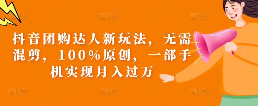 抖音团购达人新玩法，无需混剪，100%原创，一部手机实现月入过万【揭秘】-如意资源库
