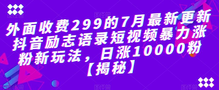 外面收费299的7月最新更新抖音励志语录短视频暴力涨粉新玩法，日涨10000粉【揭秘】-如意资源库