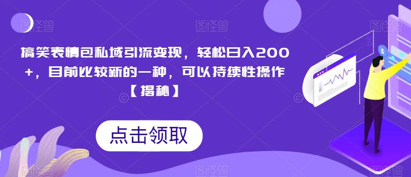 搞笑表情包私域引流变现，轻松日入200+，目前比较新的一种，可以持续性操作【揭秘】-如意资源库