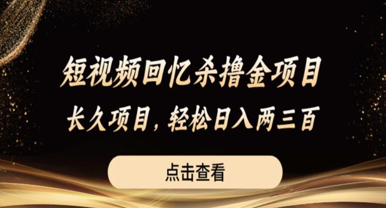 短视频回忆杀撸金项目，长久项目，轻松日入两三张【揭秘】-如意资源库