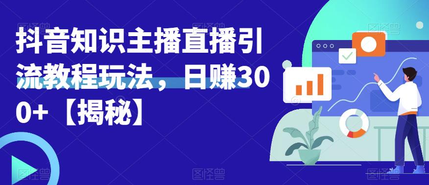 宝哥抖音知识主播直播引流教程玩法，日赚300+【揭秘】-如意资源库