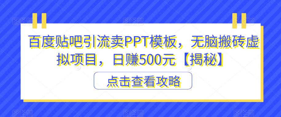 百度贴吧引流卖PPT模板，无脑搬砖虚拟项目，日赚500元【揭秘】-如意资源库