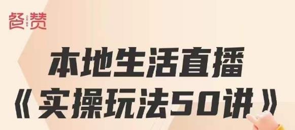 餐赞·本地生活直播实操玩法50讲，打造高转化直播模式，实现百万营收-如意资源库