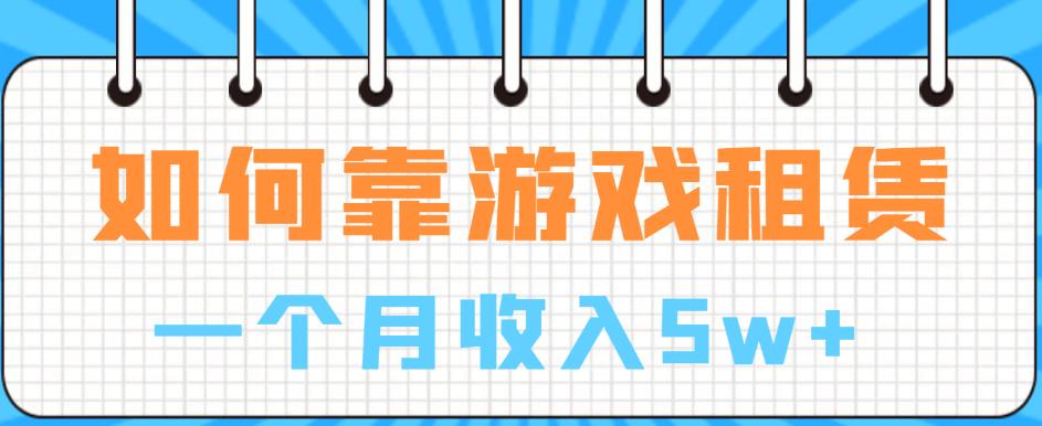 如何靠游戏租赁业务一个月收入5w+【揭秘】-如意资源库