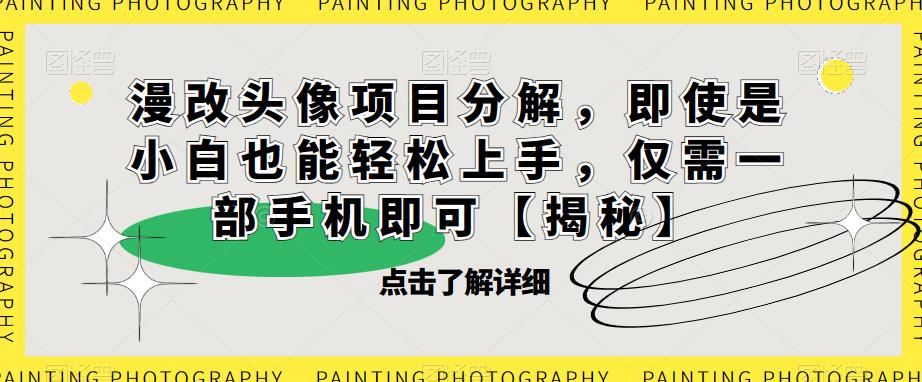 漫改头像项目分解，即使是小白也能轻松上手，仅需一部手机即可【揭秘】-如意资源库