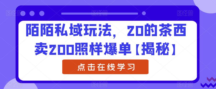陌陌私域玩法，20的茶西卖200照样爆单【揭秘】-如意资源库